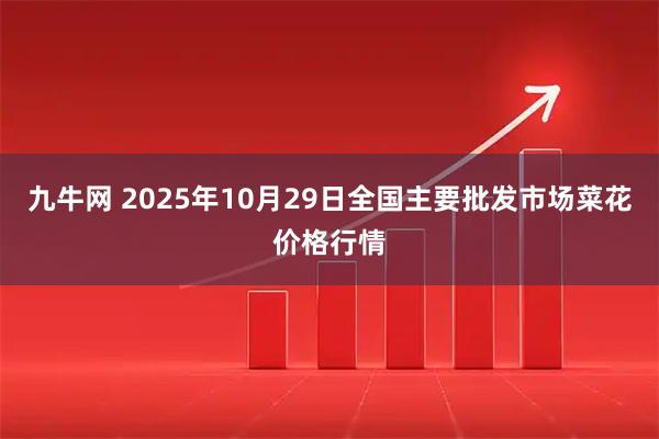 九牛网 2025年10月29日全国主要批发市场菜花价格行情