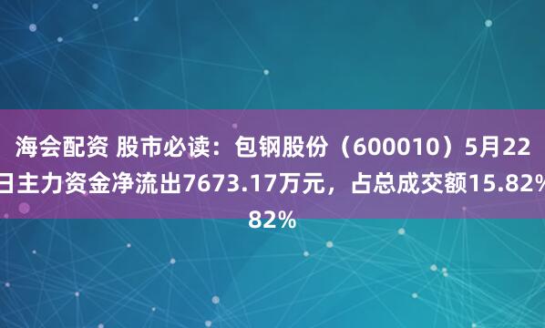 海会配资 股市必读：包钢股份（600010）5月22日主力资金净流出7673.17万元，占总成交额15.82%
