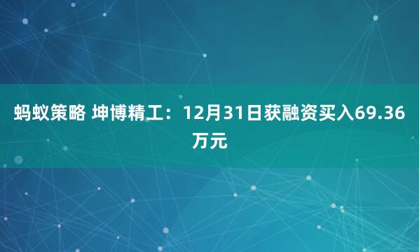 蚂蚁策略 坤博精工：12月31日获融资买入69.36万元