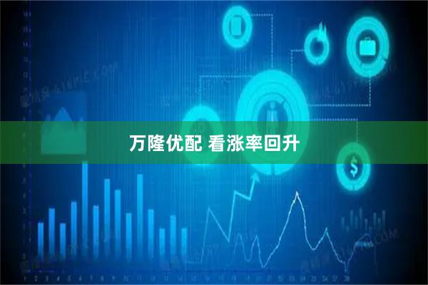万隆优配 看涨率回升