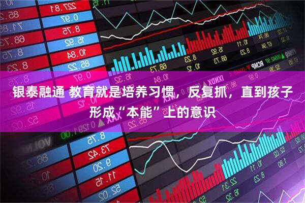 银泰融通 教育就是培养习惯，反复抓，直到孩子形成“本能”上的意识