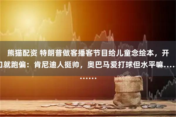 熊猫配资 特朗普做客播客节目给儿童念绘本，开口就跑偏：肯尼迪人挺帅，奥巴马爱打球但水平嘛……
